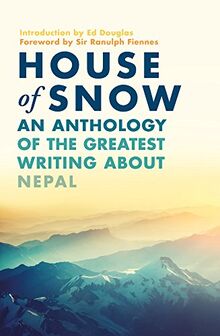 Douglas, E: House of Snow: An Anthology of the Greatest Writing about Nepal