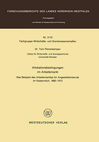 Allokationsbedingungen im Arbeitsmarkt: Das Beispiel des Arbeitsmarktes für Angestelltenberufe im Kaiserreich, 1880 – 1913 (Forschungsberichte des Landes Nordrhein-Westfalen, 3110, Band 3110)