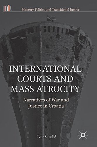 International Courts and Mass Atrocity: Narratives of War and Justice in Croatia (Memory Politics and Transitional Justice)