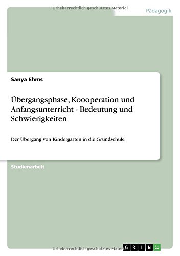 Übergangsphase, Koooperation und Anfangsunterricht - Bedeutung und Schwierigkeiten: Der Übergang von Kindergarten in die Grundschule