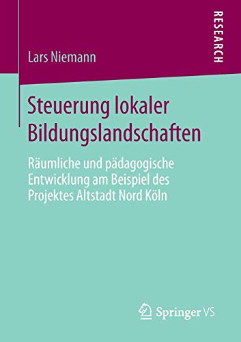Steuerung lokaler Bildungslandschaften: Räumliche und pädagogische Entwicklung am Beispiel des Projektes Altstadt Nord Köln