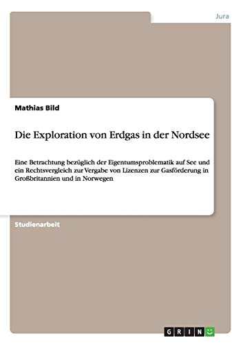Die Exploration von Erdgas in der Nordsee: Eine Betrachtung bezüglich der Eigentumsproblematik auf See und ein Rechtsvergleich zur Vergabe von ... in Großbritannien und in Norwegen