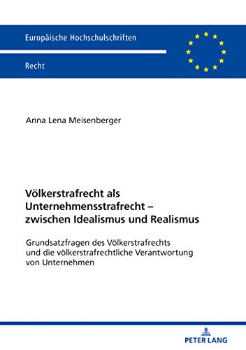 Völkerstrafrecht als Unternehmensstrafrecht – zwischen Idealismus und Realismus: Grundsatzfragen des Völkerstrafrechts und die völkerstrafrechtliche ... Hochschulschriften Recht, Band 6156)