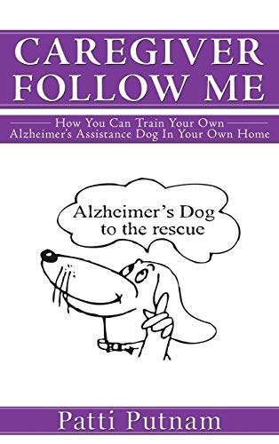 Caregiver Follow Me: How You Can Train Your Own Alzheimer's Assistance Dog in Your Own Home