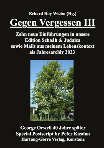 Gegen Vergessen III: Zehn neue Einführungen in unsere Edition Schoáh & Judaica sowie Mails aus meinem Lebenskontext als Jahresarchiv 2023. George ... später. Special Postscript by Peter Kasdan