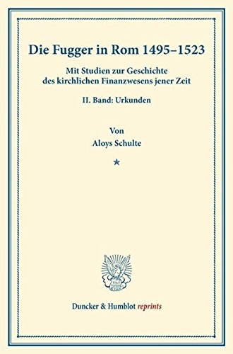Die Fugger in Rom 1495–1523.: Mit Studien zur Geschichte des kirchlichen Finanzwesens jener Zeit. II. Band: Urkunden. (Duncker & Humblot reprints)