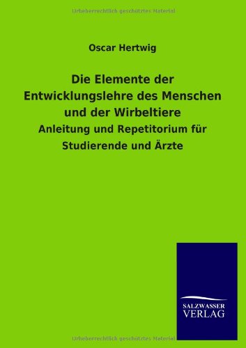 Die Elemente der Entwicklungslehre des Menschen und der Wirbeltiere: Anleitung und Repetitorium für Studierende und Ärzte