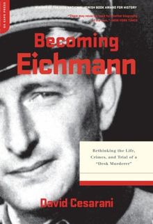 David Caesarani Becoming Eichmann: Rethinking the Life, Crimes, and Trial of a