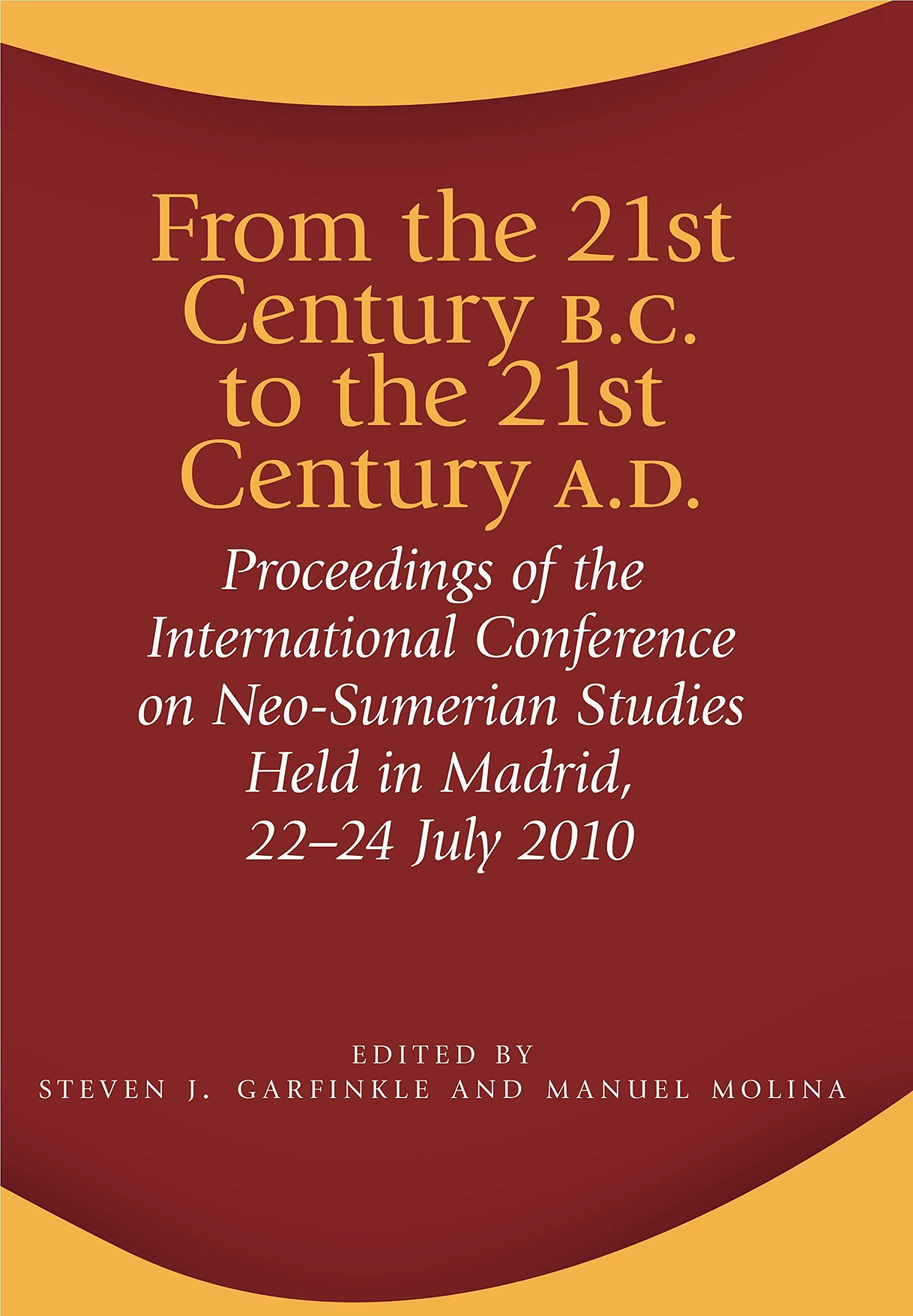 From the 21st Century B.C. to the 21st Century A.D.: Proceedings of the International Conference on Neo-Sumerian Studies Held in Madrid, 22-24 July 2010