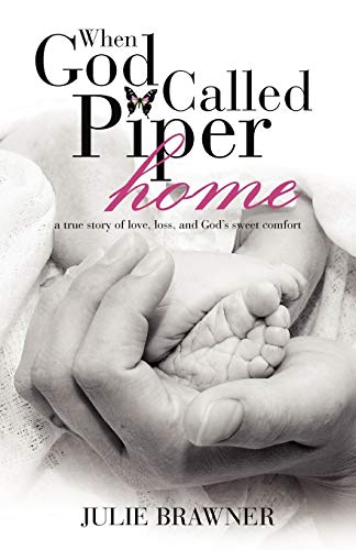 When God Called Piper Home: A True Story Of Love, Loss, And God's Sweet Comfort