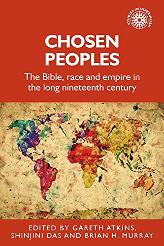 Chosen peoples: The Bible, race and empire in the long nineteenth century (Studies in Imperialism)