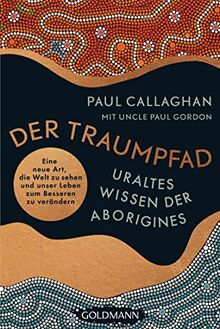 Der Traumpfad – Uraltes Wissen der Aborigines: Eine neue Art, die Welt zu sehen und unser Leben zum Besseren zu verändern von Callaghan, Paul | Buch | Zustand sehr gut