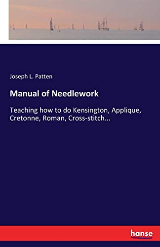 Manual of Needlework: Teaching how to do Kensington, Applique, Cretonne, Roman, Cross-stitch...