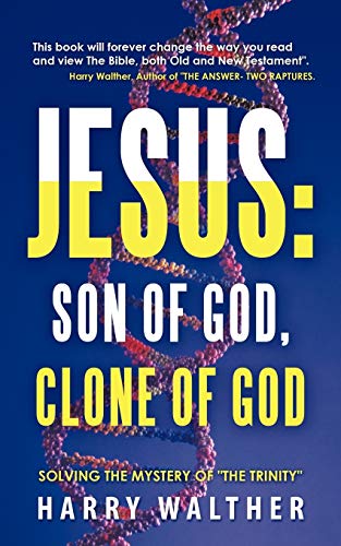 Jesus: Son of God, Clone of God: SOLVING THE MYSTERY OF THE TRINITY