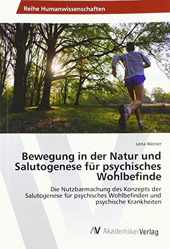 Bewegung in der Natur und Salutogenese für psychisches Wohlbefinde: Die Nutzbarmachung des Konzepts der Salutogenese für psychisches Wohlbefinden und psychische Krankheiten