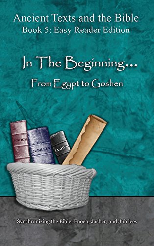 In The Beginning... From Egypt to Goshen - Easy Reader Edition: Synchronizing the Bible, Enoch, Jasher, and Jubilees (Ancient Texts and the Bible: Book 5)