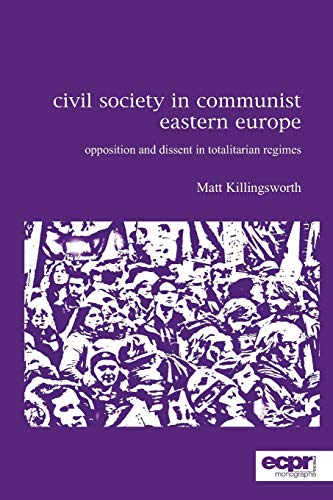 Civil Society in Communist Eastern Europe: Opposition and Dissent in Totalitarian Regimes (Ecpr - Monographs)