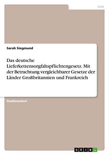 Das deutsche Lieferkettensorgfaltspflichtengesetz. Mit der Betrachtung vergleichbarer Gesetze der Länder Großbritannien und Frankreich