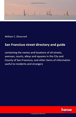 San Francisco street directory and guide: containing the names and locations of all streets, avenues, courts, alleys and squares in the City and ... information useful to residents and strangers