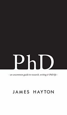 PhD: An uncommon guide to research, writing & PhD life