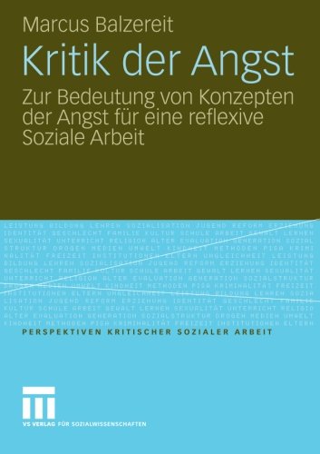 Kritik der Angst: Zur Bedeutung von Konzepten der Angst für eine Reflexive Soziale Arbeit (Perspektiven kritischer Sozialer Arbeit)