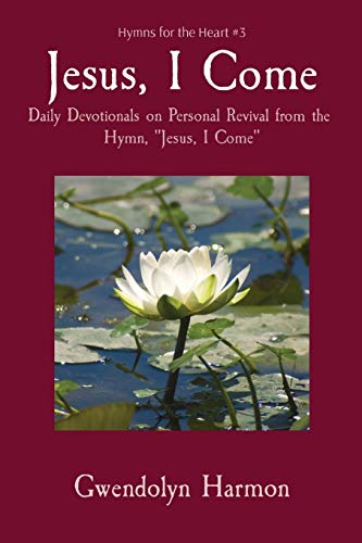 Jesus, I Come: Daily Devotionals on Personal Revival from the Hymn, Jesus, I Come (Hymns for the Heart, Band 3)