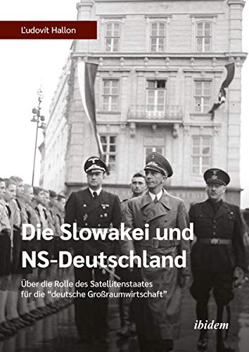 Die Slowakei und NS-Deutschland: Über die Rolle des Satellitenstaates für die deutsche Großraumwirtschaft