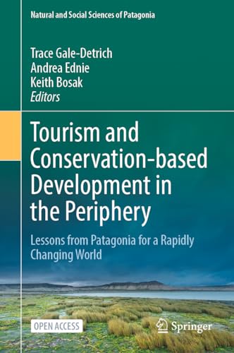 Tourism and Conservation-based Development in the Periphery: Lessons from Patagonia for a Rapidly Changing World (Natural and Social Sciences of Patagonia)