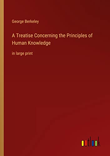 A Treatise Concerning the Principles of Human Knowledge: in large print