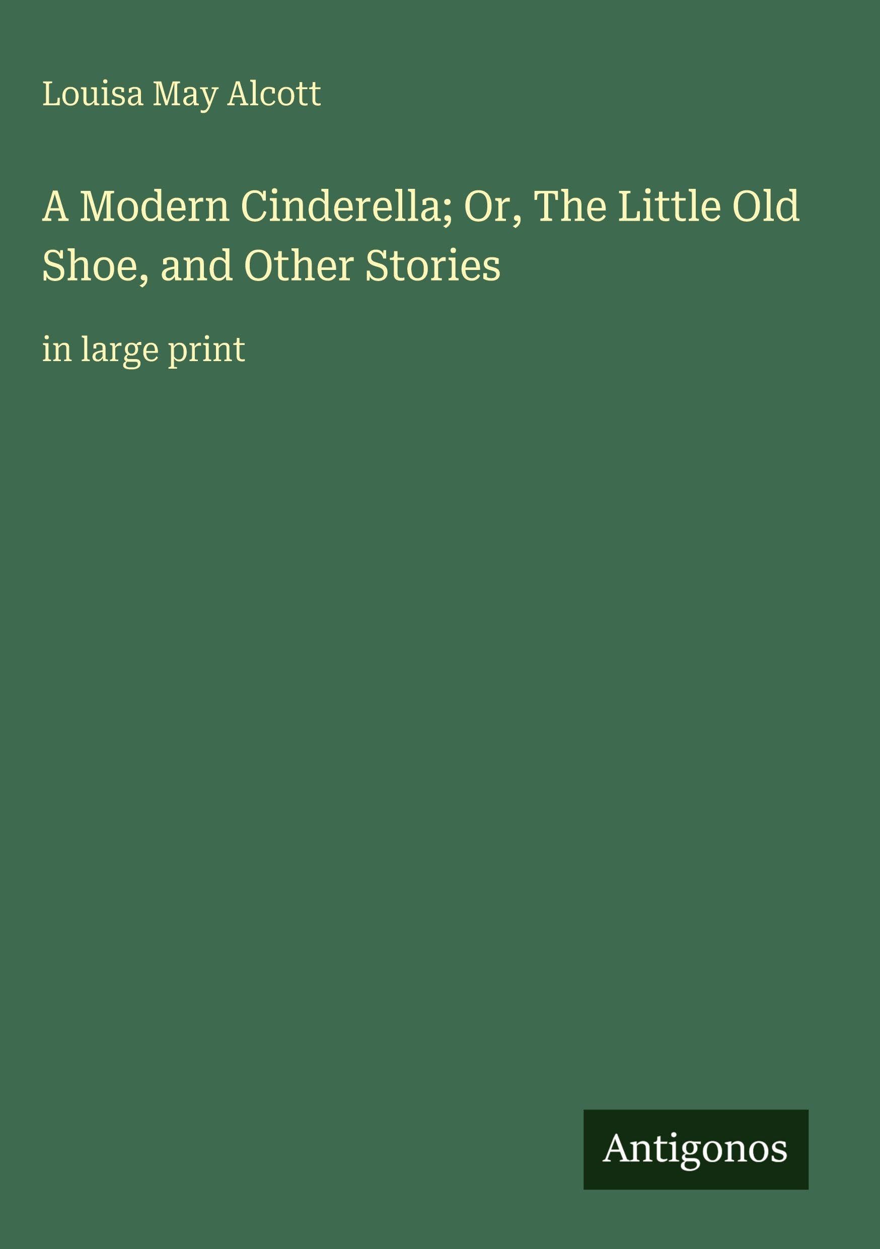 A Modern Cinderella; Or, The Little Old Shoe, and Other Stories: in large print
