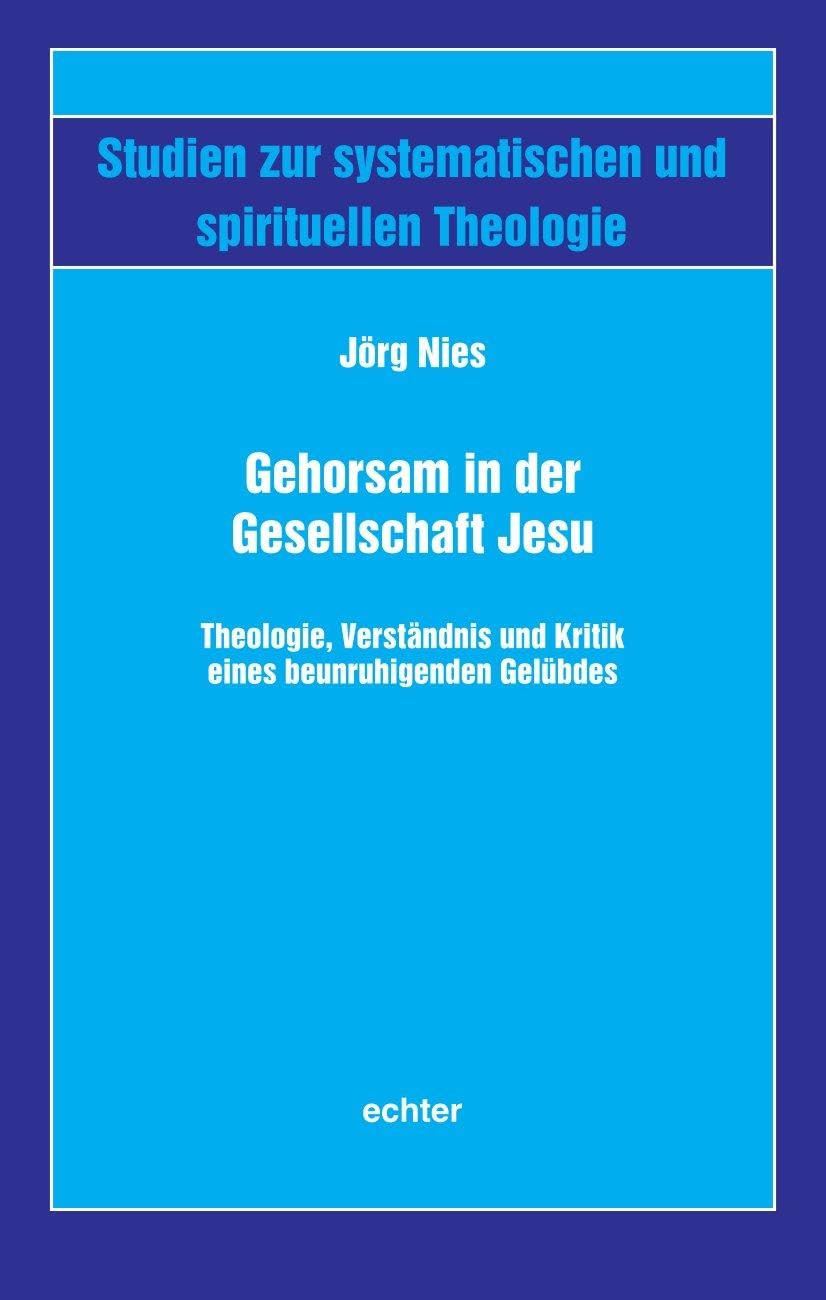Gehorsam in der Gesellschaft Jesu: Theologie, Verständnis und Kritik eines beunruhigenden Gelübdes (Studien zur systematischen und spirituellen Theologie)