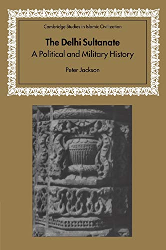 The Delhi Sultanate: A Political and Military History (Cambridge Studies in Islamic Civilization)