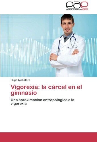 Vigorexia: la cárcel en el gimnasio: Una aproximación antropológica a la vigorexia