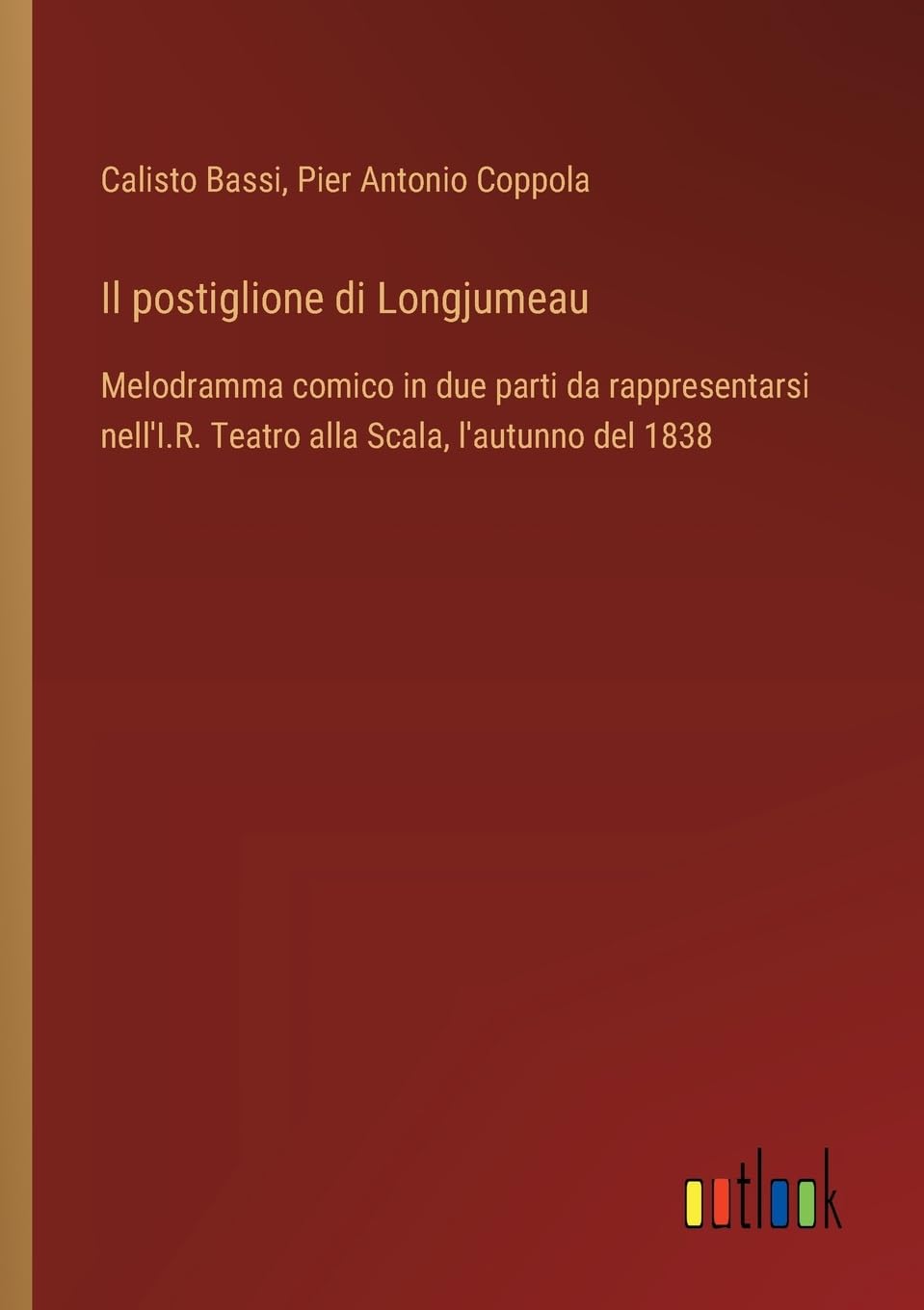Il postiglione di Longjumeau: Melodramma comico in due parti da rappresentarsi nell'I.R. Teatro alla Scala, l'autunno del 1838