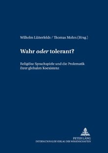 Wahr oder tolerant?: Religiöse Sprachspiele und die Problematik ihrer globalen Koexistenz