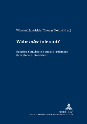 Wahr oder tolerant?: Religiöse Sprachspiele und die Problematik ihrer globalen Koexistenz