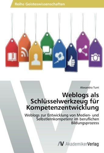 Weblogs als Schlüsselwerkzeug für Kompetenzentwicklung: Weblogs zur Entwicklung von Medien- und Selbstlernkompetenz im beruflichen Bildungsprozess