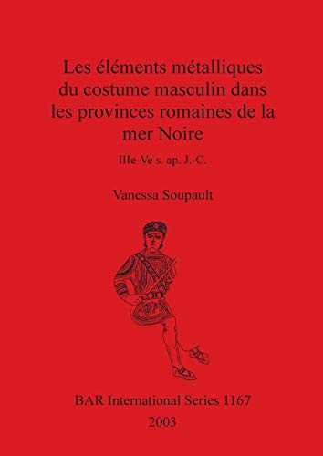 Les éléments métalliques du costume masculin dans les provinces romaines de la mer Noire: IIIe-Ve s. ap. J.-C. (British Archaeological Reports British Series, Band 1167)