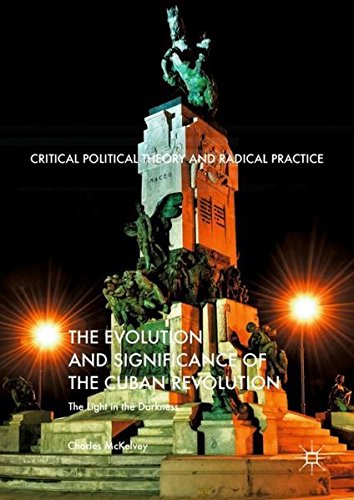 The Evolution and Significance of the Cuban Revolution: The Light in the Darkness (Critical Political Theory and Radical Practice)