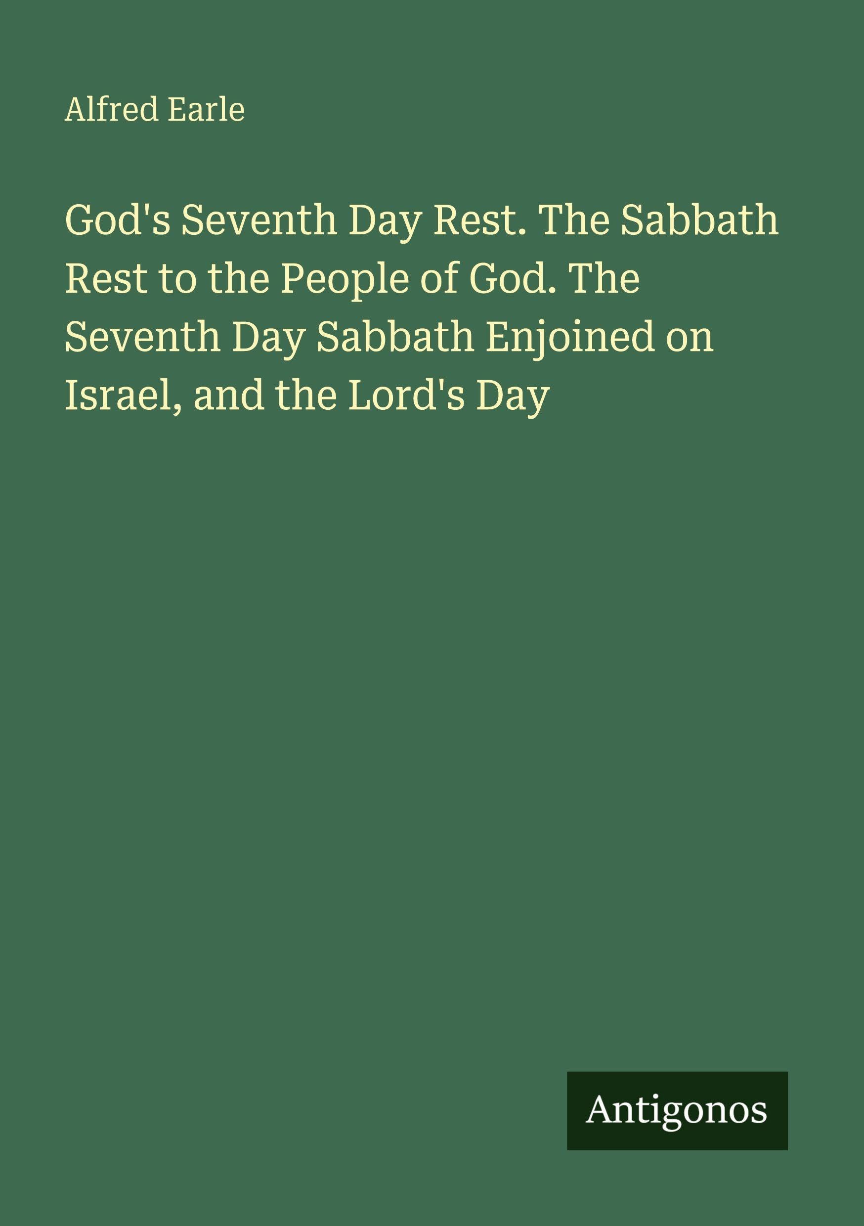 God's Seventh Day Rest. The Sabbath Rest to the People of God. The Seventh Day Sabbath Enjoined on Israel, and the Lord's Day
