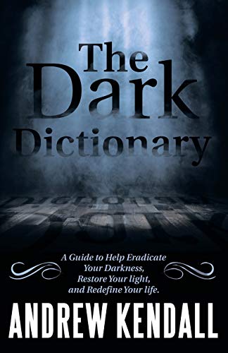 The Dark Dictionary: A Guide to Help Eradicate Your Darkness, Restore Your Light, and Redefine Your Life.
