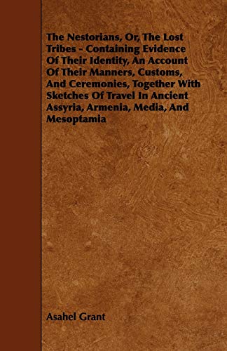 The Nestorians, Or, the Lost Tribes - Containing Evidence of Their Identity, an Account of Their Manners, Customs, and Ceremonies, Together with ... Assyria, Armenia, Media, and Mesoptamia