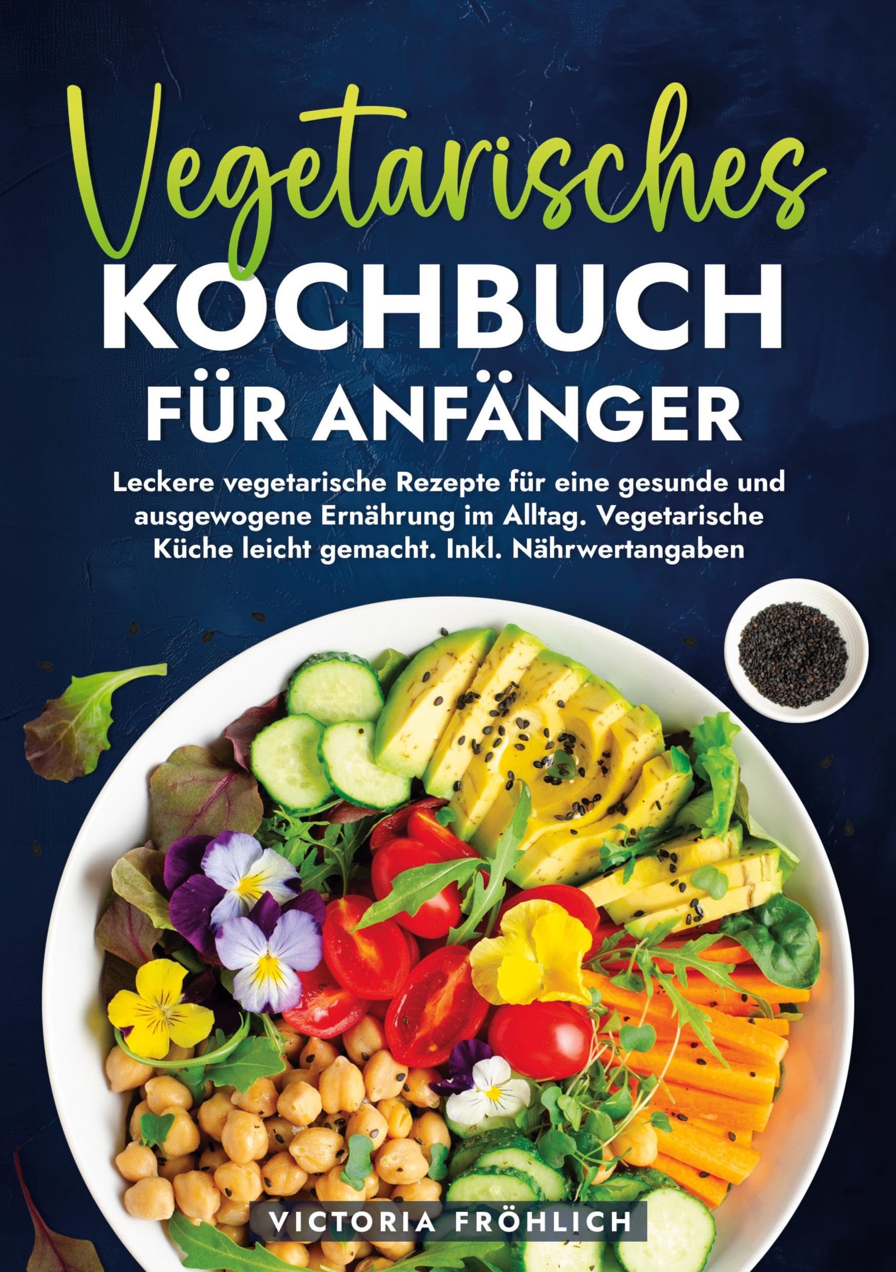 Vegetarisches Kochbuch für Anfänger: Leckere vegetarische Rezepte für eine gesunde und ausgewogene Ernährung im Alltag. Vegetarische Küche leicht gemacht. Inkl. Nährwertangaben