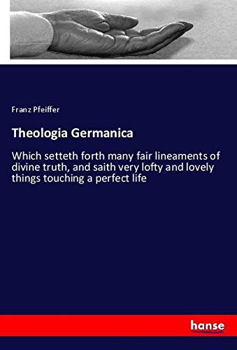 Theologia Germanica: Which setteth forth many fair lineaments of divine truth, and saith very lofty and lovely things touching a perfect life