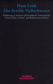 Das flexible Vielfachwesen: Einführung in die moderne philosophische Anthropologie zwischen Bio,- Techno- und Kulturwissenschaften