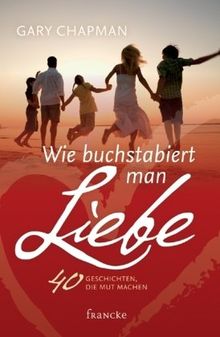 Wie buchstabiert man Liebe?: 40 Geschichten, die Mut machen