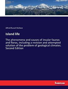 Island life: The phenomena and causes of insular faunas and floras, including a revision and attempted solution of the problem of geological climates. Second Edition