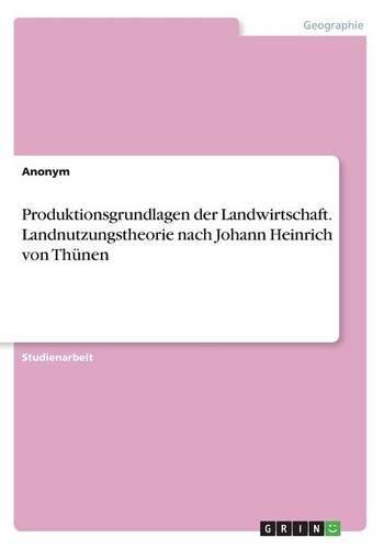Produktionsgrundlagen der Landwirtschaft. Landnutzungstheorie nach Johann Heinrich von Thünen