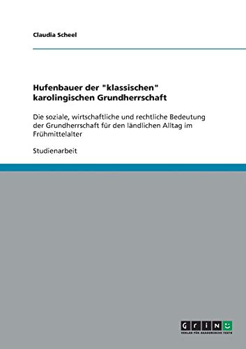 Hufenbauer der klassischen karolingischen Grundherrschaft: Die soziale, wirtschaftliche und rechtliche Bedeutung der Grundherrschaft für den ländlichen Alltag im Frühmittelalter