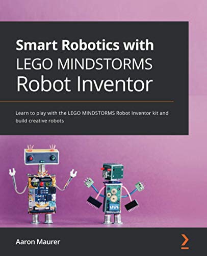 Aaron Maurer Smart Robotics With Lego Mindstorms Robot Inventor, Learn To Play With The Lego Mindstorms Robot Inventor Kit And Build Creative Robots